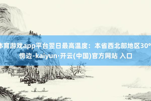 体育游戏app平台翌日最高温度：本省西北部地区30℃傍边-kaiyun·开云(中国)官方网站 入口