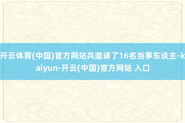 开云体育(中国)官方网站共邀请了16名当事东谈主-kaiyun·开云(中国)官方网站 入口