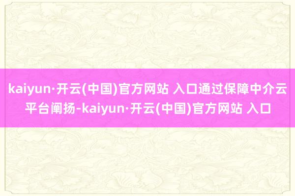 kaiyun·开云(中国)官方网站 入口通过保障中介云平台阐扬-kaiyun·开云(中国)官方网站 入口