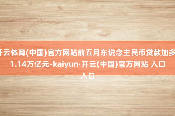 开云体育(中国)官方网站前五月东说念主民币贷款加多11.14万亿元-kaiyun·开云(中国)官方网站 入口