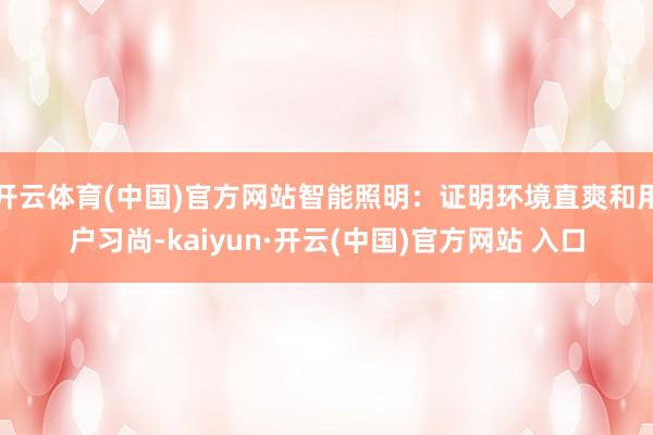 开云体育(中国)官方网站智能照明：证明环境直爽和用户习尚-kaiyun·开云(中国)官方网站 入口