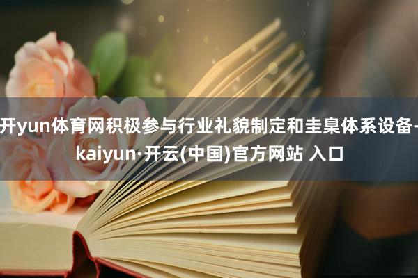 开yun体育网积极参与行业礼貌制定和圭臬体系设备-kaiyun·开云(中国)官方网站 入口