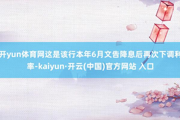 开yun体育网这是该行本年6月文告降息后再次下调利率-kaiyun·开云(中国)官方网站 入口