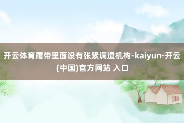 开云体育履带里面设有张紧调遣机构-kaiyun·开云(中国)官方网站 入口