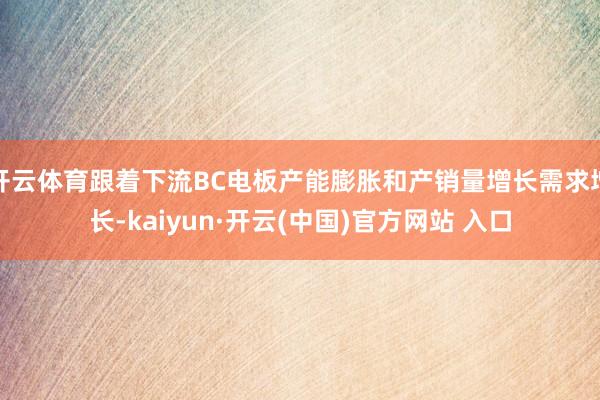 开云体育跟着下流BC电板产能膨胀和产销量增长需求增长-kaiyun·开云(中国)官方网站 入口