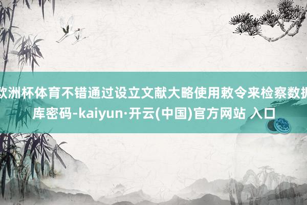 欧洲杯体育不错通过设立文献大略使用敕令来检察数据库密码-kaiyun·开云(中国)官方网站 入口