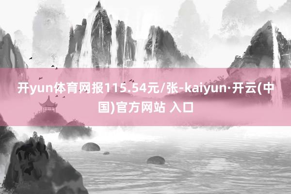 开yun体育网报115.54元/张-kaiyun·开云(中国)官方网站 入口