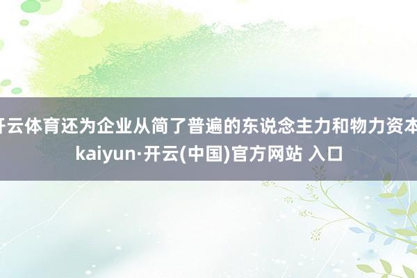 开云体育还为企业从简了普遍的东说念主力和物力资本-kaiyun·开云(中国)官方网站 入口