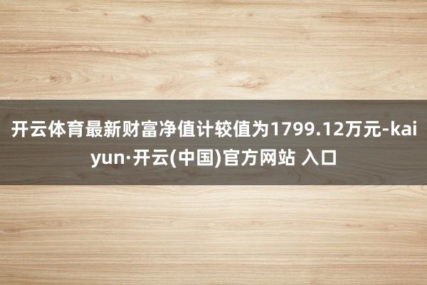 开云体育最新财富净值计较值为1799.12万元-kaiyun·开云(中国)官方网站 入口