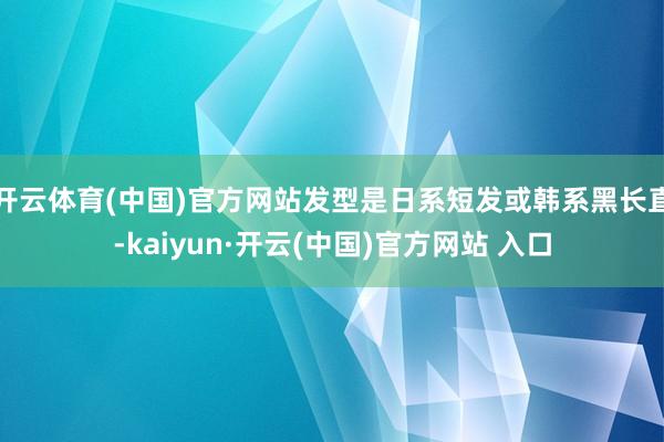 开云体育(中国)官方网站发型是日系短发或韩系黑长直-kaiyun·开云(中国)官方网站 入口