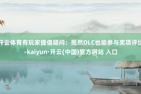 开云体育有玩家提倡疑问：既然DLC也能参与奖项评比-kaiyun·开云(中国)官方网站 入口