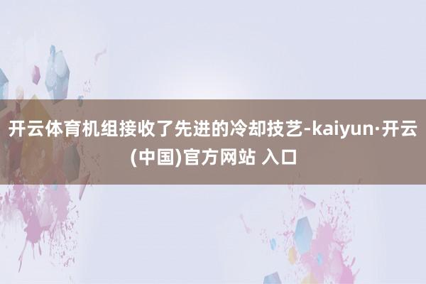 开云体育机组接收了先进的冷却技艺-kaiyun·开云(中国)官方网站 入口