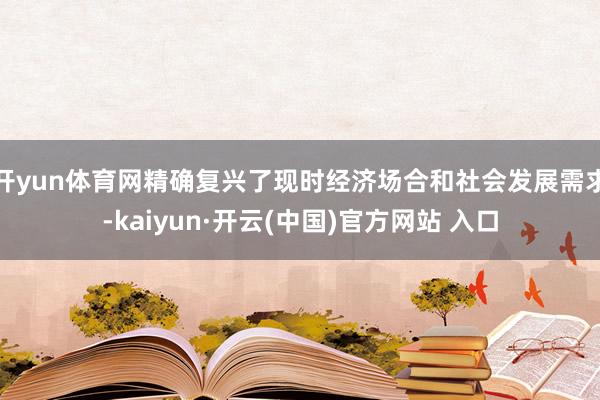 开yun体育网精确复兴了现时经济场合和社会发展需求-kaiyun·开云(中国)官方网站 入口