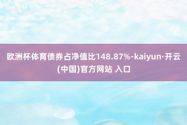 欧洲杯体育债券占净值比148.87%-kaiyun·开云(中国)官方网站 入口