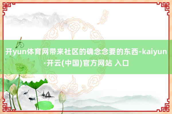 开yun体育网带来社区的确念念要的东西-kaiyun·开云(中国)官方网站 入口