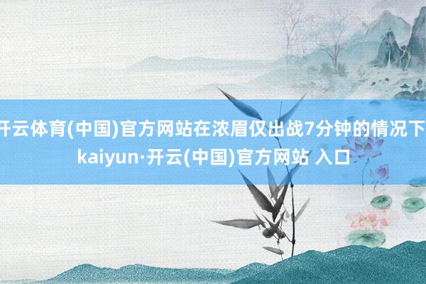 开云体育(中国)官方网站在浓眉仅出战7分钟的情况下-kaiyun·开云(中国)官方网站 入口