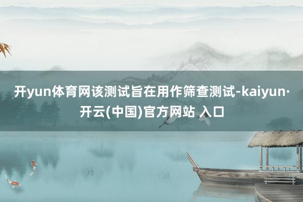 开yun体育网该测试旨在用作筛查测试-kaiyun·开云(中国)官方网站 入口