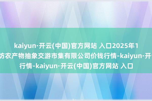 kaiyun·开云(中国)官方网站 入口2025年1月9日山西省长治市紫坊农产物抽象交游市集有限公司价钱行情-kaiyun·开云(中国)官方网站 入口