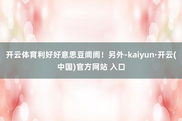 开云体育利好好意思豆阛阓！另外-kaiyun·开云(中国)官方网站 入口