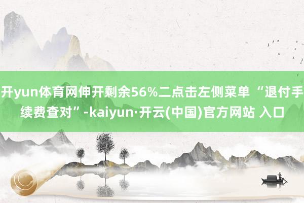 开yun体育网伸开剩余56%二点击左侧菜单 “退付手续费查对”-kaiyun·开云(中国)官方网站 入口