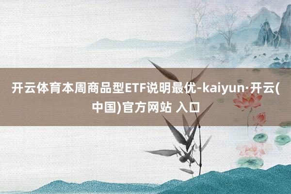 开云体育本周商品型ETF说明最优-kaiyun·开云(中国)官方网站 入口