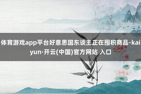 体育游戏app平台好意思国东谈主正在囤积商品-kaiyun·开云(中国)官方网站 入口